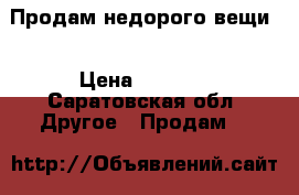 Продам недорого вещи  › Цена ­ 5 000 - Саратовская обл. Другое » Продам   